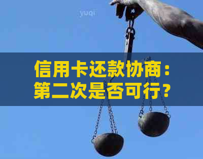 信用卡还款协商：第二次是否可行？如何操作？