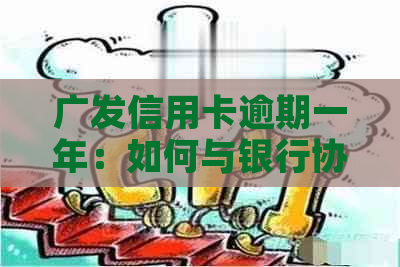 广发信用卡逾期一年：如何与银行协商实现减免？