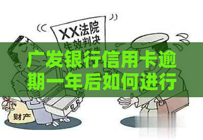 广发银行信用卡逾期一年后如何进行有效协商和解决办法