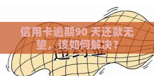 信用卡逾期90 天还款无望，该如何解决？