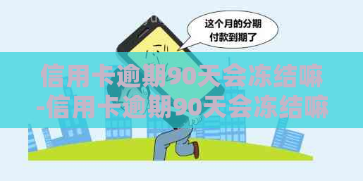 信用卡逾期90天会冻结嘛-信用卡逾期90天会冻结嘛