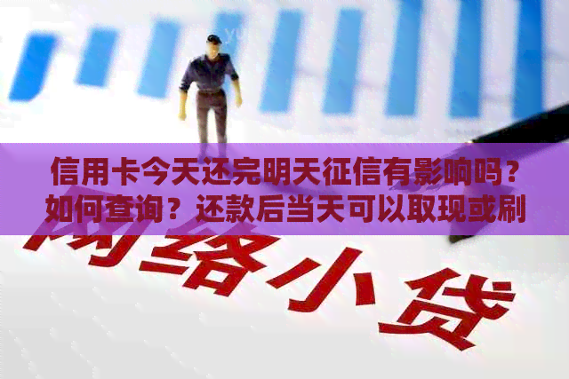 信用卡今天还完明天有影响吗？如何查询？还款后当天可以取现或刷卡吗？