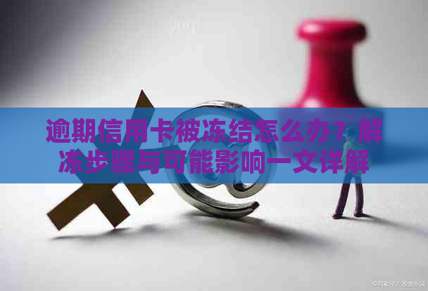 逾期信用卡被冻结怎么办？解冻步骤与可能影响一文详解