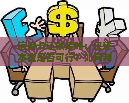 信用卡还款策略：仅还本金是否可行？如何制定合理的还款计划？