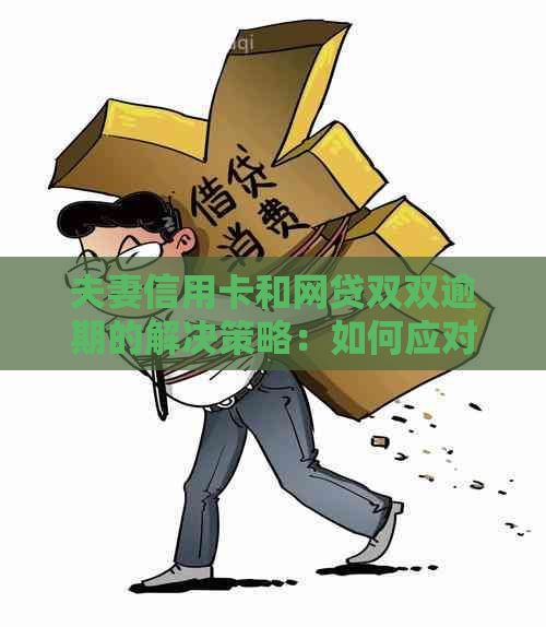 夫妻信用卡和网贷双双逾期的解决策略：如何应对、还款计划及注意事项