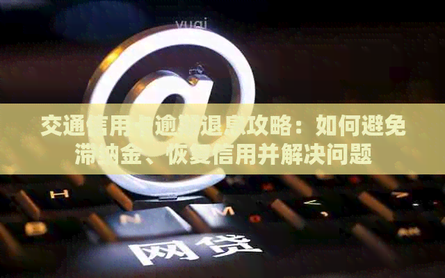 交通信用卡逾期退息攻略：如何避免滞纳金、恢复信用并解决问题