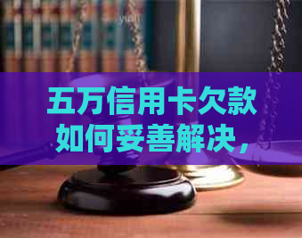 五万信用卡欠款如何妥善解决，逾期还款攻略一览