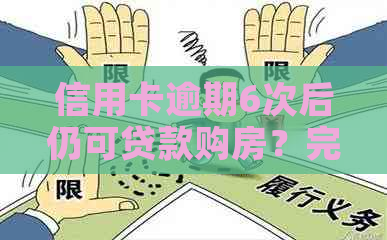 信用卡逾期6次后仍可贷款购房？完整指南解答您的疑问