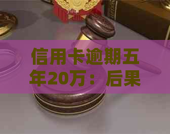 信用卡逾期五年20万：后果如何？解决方案和应对策略全解析！