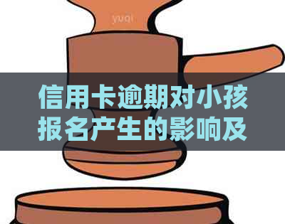 信用卡逾期对小孩报名产生的影响及相关处理建议