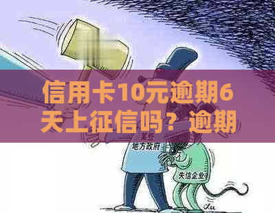 信用卡10元逾期6天上吗？逾期一年还多少？逾期一个月影响信用吗？