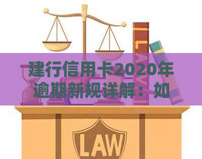 建行信用卡2020年逾期新规详解：如何避免逾期、逾期后处理流程及影响分析