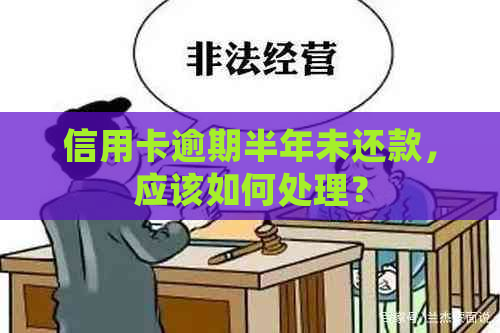 信用卡逾期半年未还款，应该如何处理？