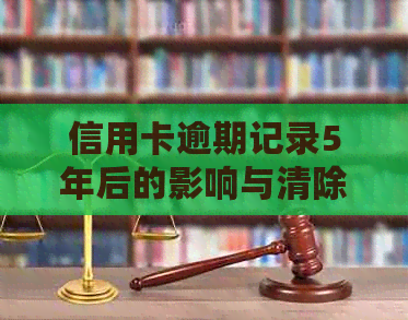 信用卡逾期记录5年后的影响与清除方法：你的信用还在吗？