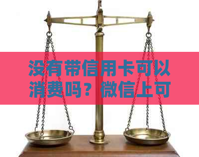 没有带信用卡可以消费吗？微信上可以刷支付宝或者借记卡吗？