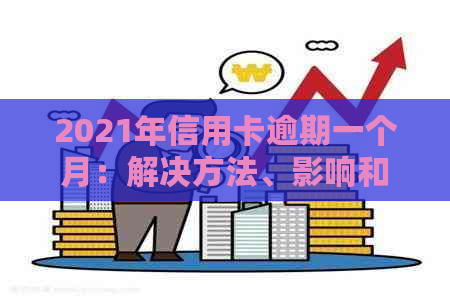 2021年信用卡逾期一个月：解决方法、影响和如何补救全解析