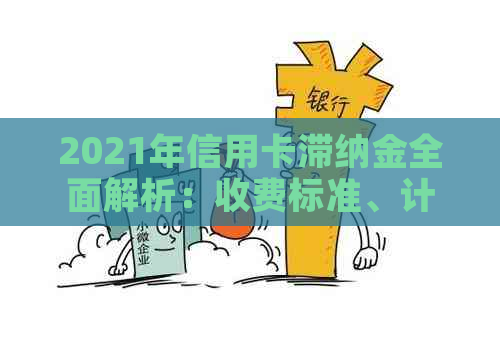 2021年信用卡滞纳金全面解析：收费标准、计算方法、影响及如何避免