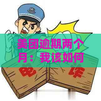 美团逾期两个月：我该如何应对？可能会发生的上门调查是什么情况？