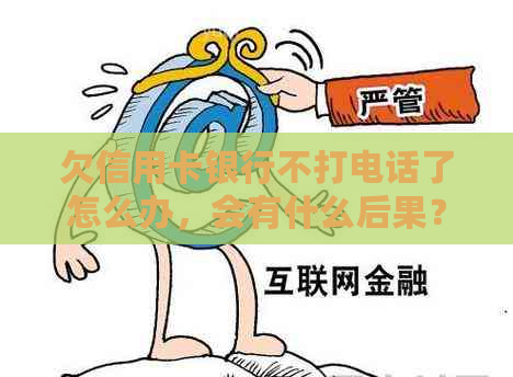 欠信用卡银行不打电话了怎么办，会有什么后果？