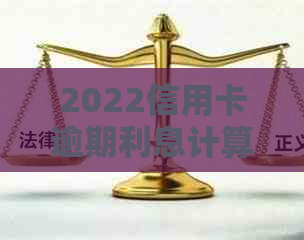 2022信用卡逾期利息计算方法：2021年逾期利息如何计算？