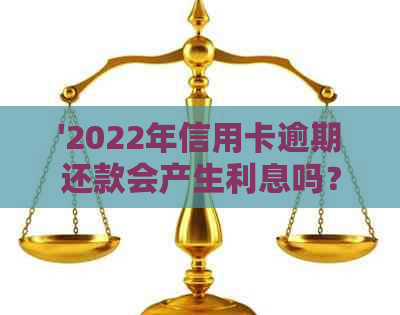 '2022年信用卡逾期还款会产生利息吗？如何避免信用卡逾期利息？'