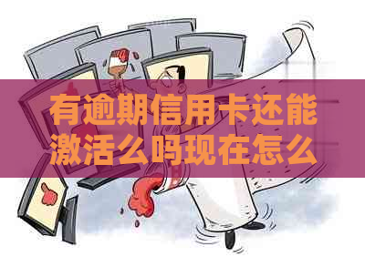 有逾期信用卡还能激活么吗现在怎么办？