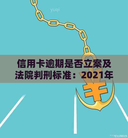 信用卡逾期是否立案及法院判刑标准：2021年新规定