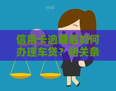 信用卡逾期后如何办理车贷？相关条件与限制全解析！