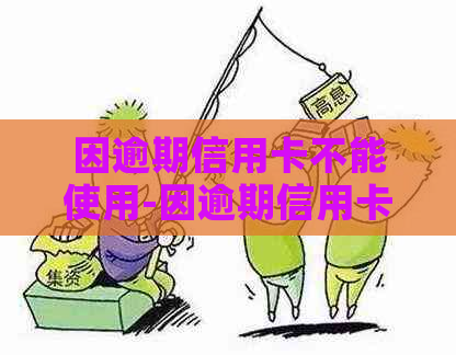 因逾期信用卡不能使用-因逾期信用卡不能使用怎么办-我信用卡逾期无法使用了怎么办