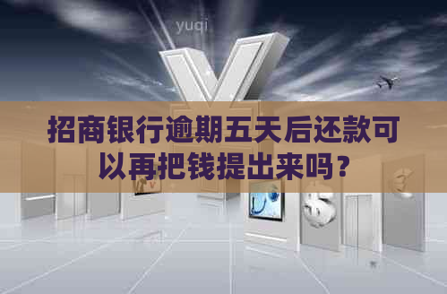 招商银行逾期五天后还款可以再把钱提出来吗？