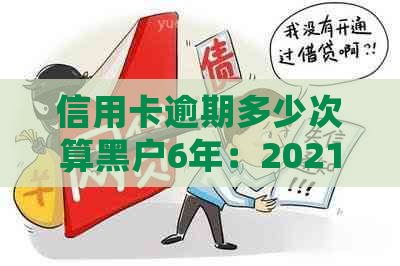 信用卡逾期多少次算黑户6年：2021年逾期金额会面临牢狱之灾？