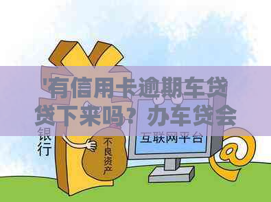 '有信用卡逾期车贷贷下来吗？办车贷会受影响吗？'