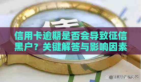 信用卡逾期是否会导致黑户？关键解答与影响因素分析