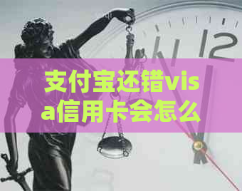 支付宝还错visa信用卡会怎么样？如何处理？