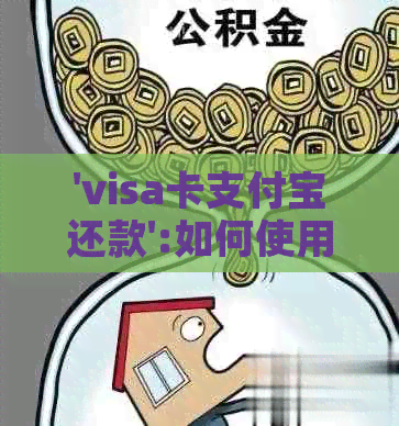 'visa卡支付宝还款':如何使用支付宝还visa信用卡款项？