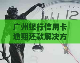 广州银行信用卡逾期还款解决方案：如何减免4天逾期利息和滞纳金？