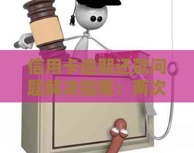 信用卡逾期还款问题解决指南：两次逾期长时间如何处理？