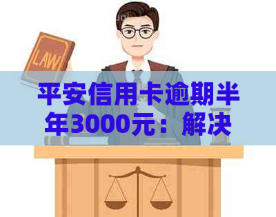 平安信用卡逾期半年3000元：解决方案、影响与应对策略全面解析