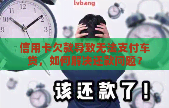 信用卡欠款导致无法支付车贷，如何解决还款问题？