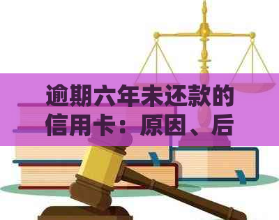 逾期六年未还款的信用卡：原因、后果与解决方案