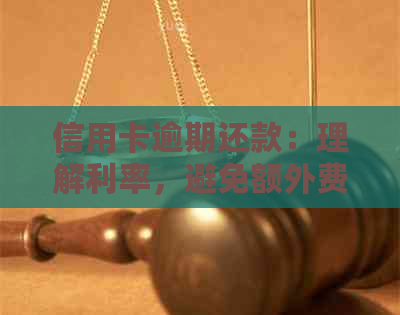 信用卡逾期还款：理解利率，避免额外费用与信用损害