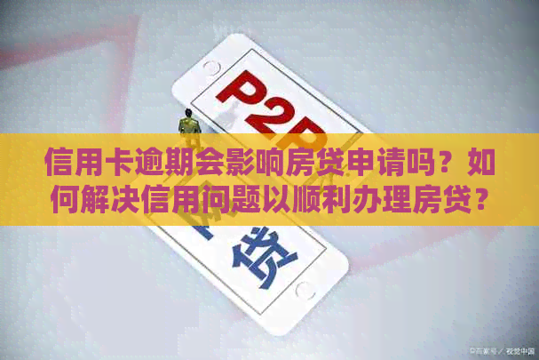 信用卡逾期会影响房贷申请吗？如何解决信用问题以顺利办理房贷？