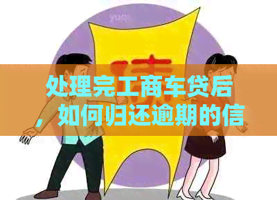 处理完工商车贷后，如何归还逾期的信用卡债务？