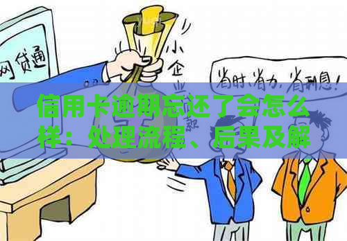 信用卡逾期忘还了会怎么样：处理流程、后果及解决方法