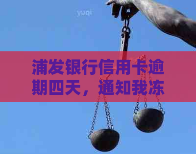 浦发银行信用卡逾期四天，通知我冻结卡，如何解决？