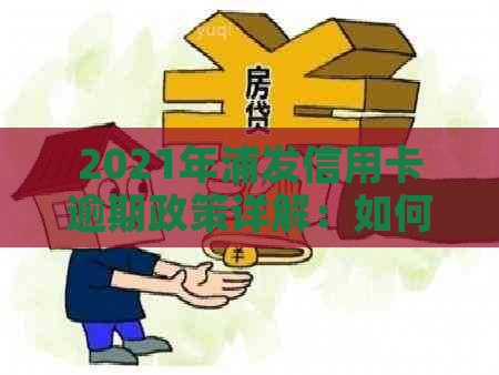 2021年浦发信用卡逾期政策详解：如何避免罚息、滞纳金以及信用损失？