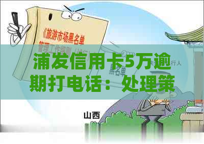 浦发信用卡5万逾期打电话：处理策略与注意事项