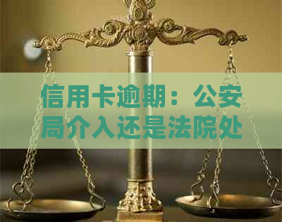 信用卡逾期：公安局介入还是法院处理？了解你的权益及应对策略