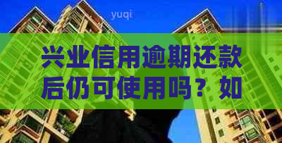 兴业信用逾期还款后仍可使用吗？如何处理？