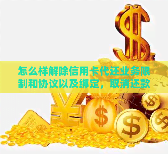 怎么样解除信用卡代还业务限制和协议以及绑定，取消还款的信用卡。